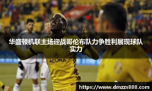 华盛顿机联主场迎战哥伦布队力争胜利展现球队实力